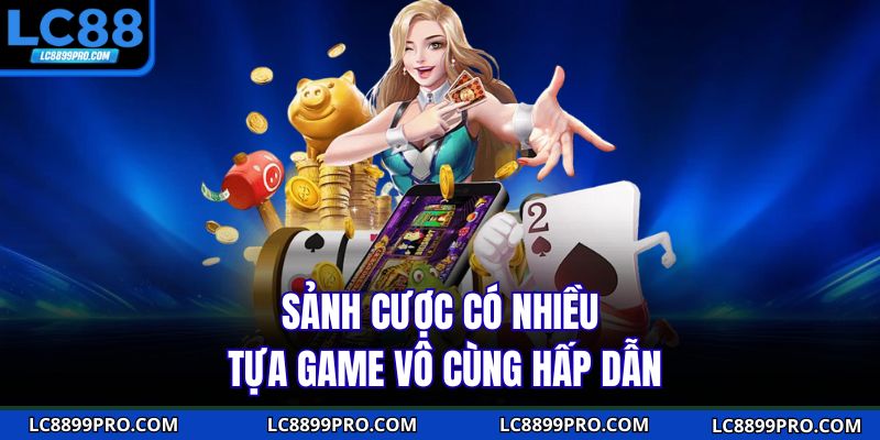 Sảnh cược có nhiều tựa game vô cùng hấp dẫn